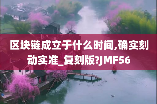 区块链成立于什么时间,确实刻动实准_复刻版?JMF56