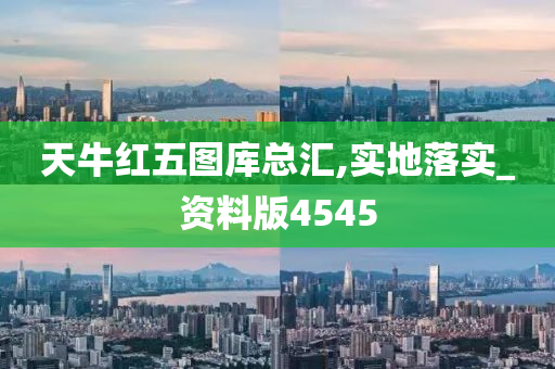 天牛红五图库总汇,实地落实_资料版4545