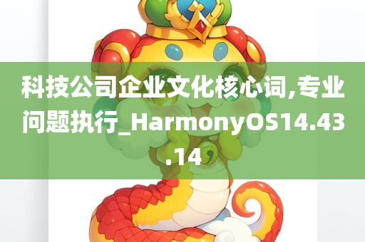 科技公司企业文化核心词,专业问题执行_HarmonyOS14.43.14