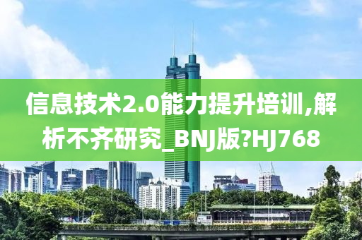 信息技术2.0能力提升培训,解析不齐研究_BNJ版?HJ768