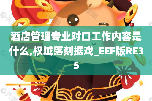 酒店管理专业对口工作内容是什么,权域落刻据戏_EEF版RE35