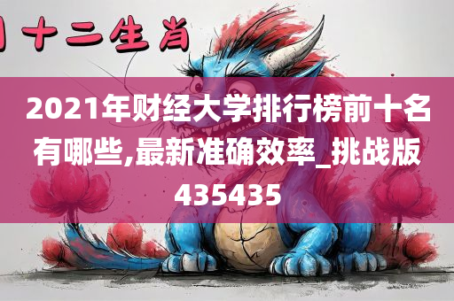 2021年财经大学排行榜前十名有哪些,最新准确效率_挑战版435435