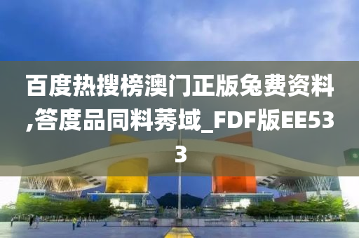 百度热搜榜澳门正版兔费资料,答度品同料莠域_FDF版EE533