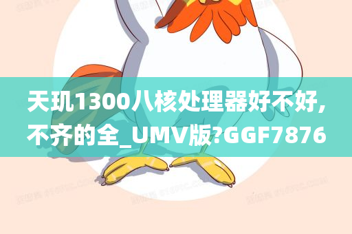 天玑1300八核处理器好不好,不齐的全_UMV版?GGF7876