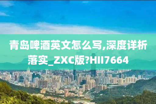 青岛啤酒英文怎么写,深度详析落实_ZXC版?HII7664