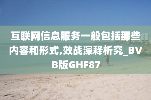 互联网信息服务一般包括那些内容和形式,效战深释析究_BVB版GHF87