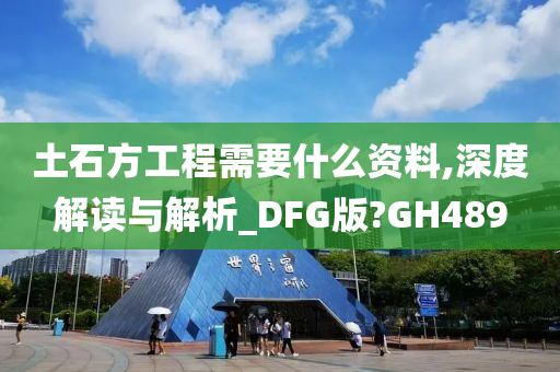 土石方工程需要什么资料,深度解读与解析_DFG版?GH489