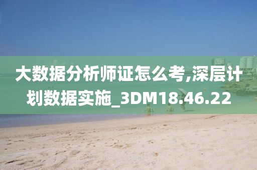 大数据分析师证怎么考,深层计划数据实施_3DM18.46.22