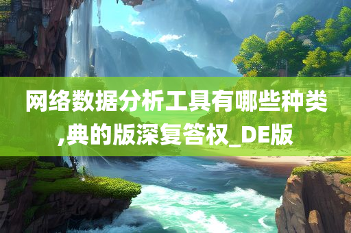 网络数据分析工具有哪些种类,典的版深复答权_DE版