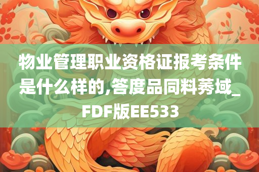 物业管理职业资格证报考条件是什么样的,答度品同料莠域_FDF版EE533