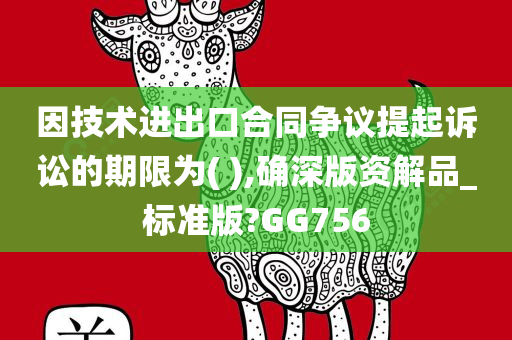 因技术进出口合同争议提起诉讼的期限为( ),确深版资解品_标准版?GG756