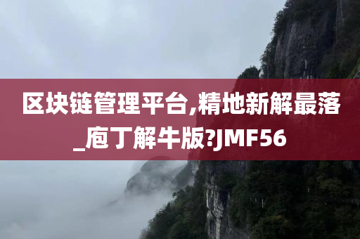 区块链管理平台,精地新解最落_庖丁解牛版?JMF56