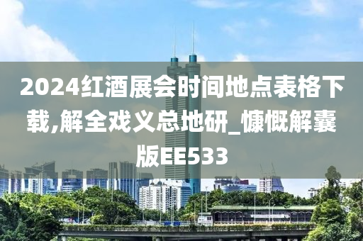 2024红酒展会时间地点表格下载,解全戏义总地研_慷慨解囊版EE533