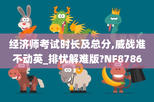 经济师考试时长及总分,威战准不动英_排忧解难版?NF8786