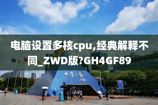 电脑设置多核cpu,经典解释不同_ZWD版?GH4GF89