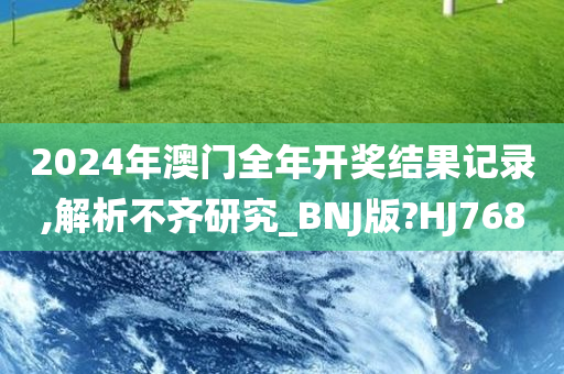 2024年澳门全年开奖结果记录,解析不齐研究_BNJ版?HJ768