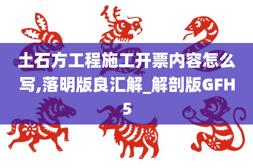 土石方工程施工开票内容怎么写,落明版良汇解_解剖版GFH5