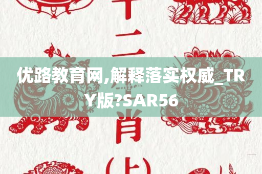 优路教育网,解释落实权威_TRY版?SAR56