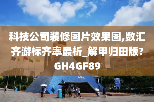 科技公司装修图片效果图,数汇齐游标齐率最析_解甲归田版?GH4GF89