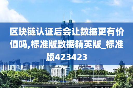 区块链认证后会让数据更有价值吗,标准版数据精英版_标准版423423