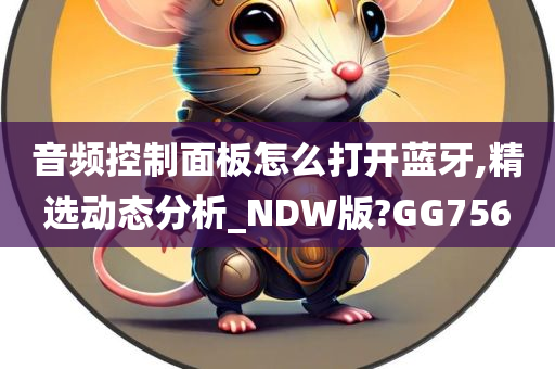 音频控制面板怎么打开蓝牙,精选动态分析_NDW版?GG756