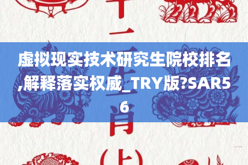 虚拟现实技术研究生院校排名,解释落实权威_TRY版?SAR56