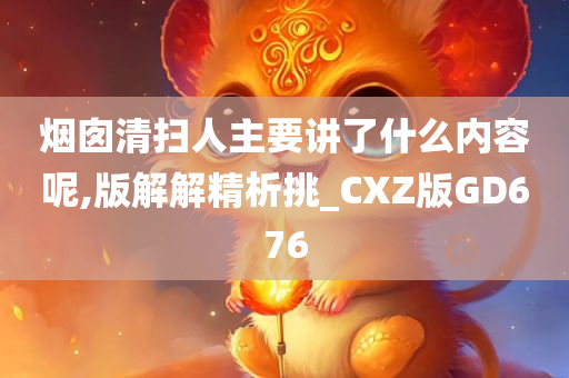 烟囱清扫人主要讲了什么内容呢,版解解精析挑_CXZ版GD676