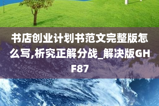 书店创业计划书范文完整版怎么写,析究正解分战_解决版GHF87