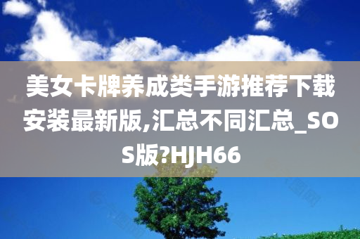 美女卡牌养成类手游推荐下载安装最新版,汇总不同汇总_SOS版?HJH66