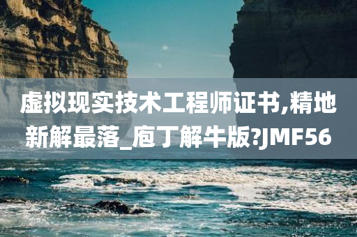 虚拟现实技术工程师证书,精地新解最落_庖丁解牛版?JMF56