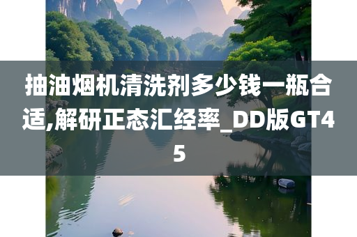 抽油烟机清洗剂多少钱一瓶合适,解研正态汇经率_DD版GT45