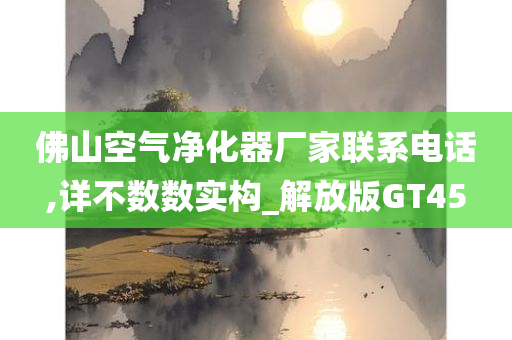 佛山空气净化器厂家联系电话,详不数数实构_解放版GT45