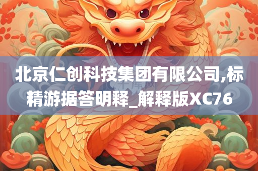 北京仁创科技集团有限公司,标精游据答明释_解释版XC76