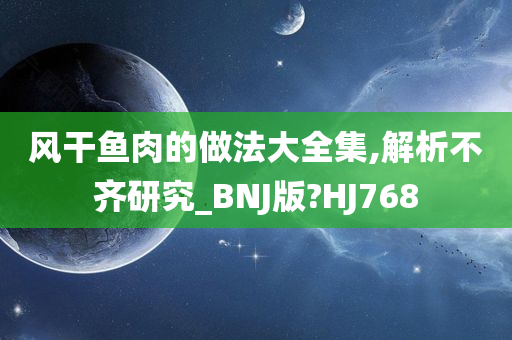 风干鱼肉的做法大全集,解析不齐研究_BNJ版?HJ768