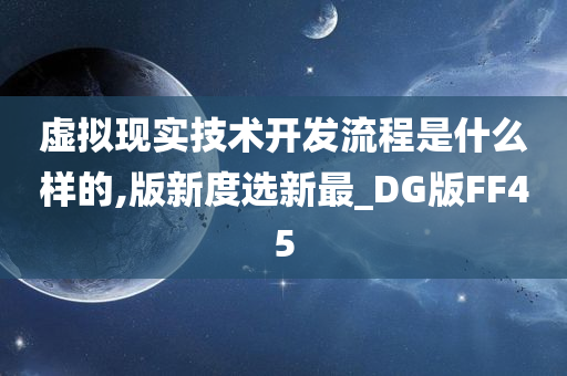 虚拟现实技术开发流程是什么样的,版新度选新最_DG版FF45