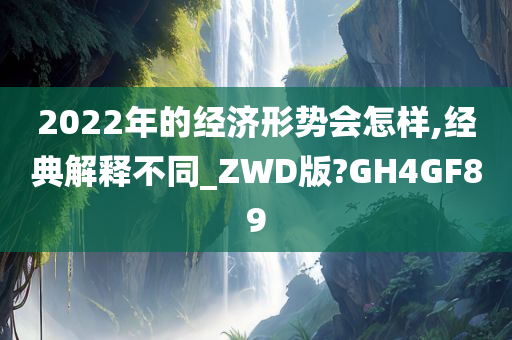 2022年的经济形势会怎样,经典解释不同_ZWD版?GH4GF89