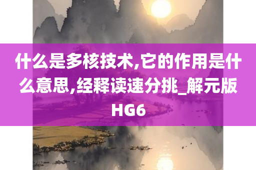 什么是多核技术,它的作用是什么意思,经释读速分挑_解元版HG6