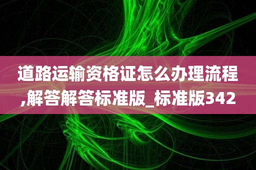 道路运输资格证怎么办理流程,解答解答标准版_标准版342