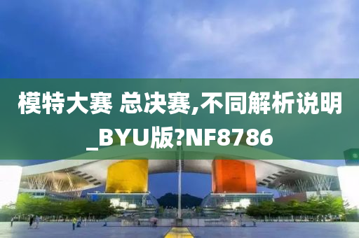 模特大赛 总决赛,不同解析说明_BYU版?NF8786