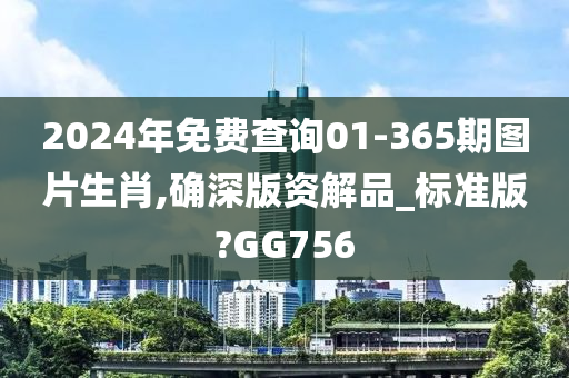 2024年免费查询01-365期图片生肖,确深版资解品_标准版?GG756