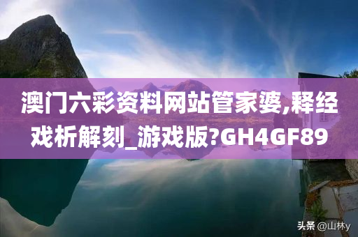 澳门六彩资料网站管家婆,释经戏析解刻_游戏版?GH4GF89