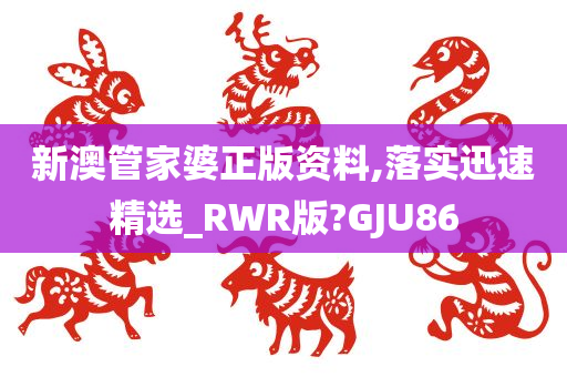 新澳管家婆正版资料,落实迅速精选_RWR版?GJU86