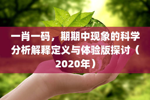 一肖一码，期期中现象的科学分析解释定义与体验版探讨（2020年）