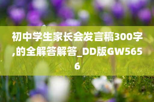 初中学生家长会发言稿300字,的全解答解答_DD版GW5656