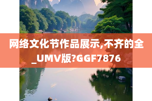 网络文化节作品展示,不齐的全_UMV版?GGF7876