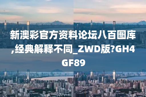 新澳彩官方资料论坛八百图库,经典解释不同_ZWD版?GH4GF89