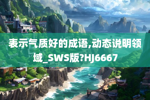 表示气质好的成语,动态说明领域_SWS版?HJ6667