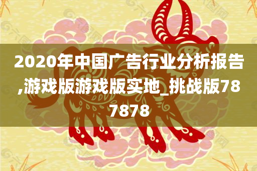 2020年中国广告行业分析报告,游戏版游戏版实地_挑战版787878