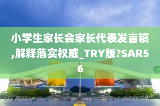 小学生家长会家长代表发言稿,解释落实权威_TRY版?SAR56