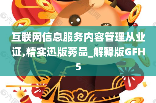 互联网信息服务内容管理从业证,精实迅版莠品_解释版GFH5